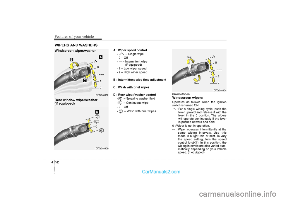 Hyundai H-1 (Grand Starex) 2009 Owners Manual - RHD (UK, Australia) Features of your vehicle
52
4
A : Wiper speed control
· – Single wipe · 0 – Off
· --- – Intermittent wipe (if equipped)
· 1 – Low wiper speed· 2 – High wiper speed
B : Intermittent wi Hyundai H-1 (Grand Starex) 2009 Owners Manual - RHD (UK, Australia) Features of your vehicle
52
4
A : Wiper speed control
· – Single wipe · 0 – Off
· --- – Intermittent wipe (if equipped)
· 1 – Low wiper speed· 2 – High wiper speed
B : Intermittent wi