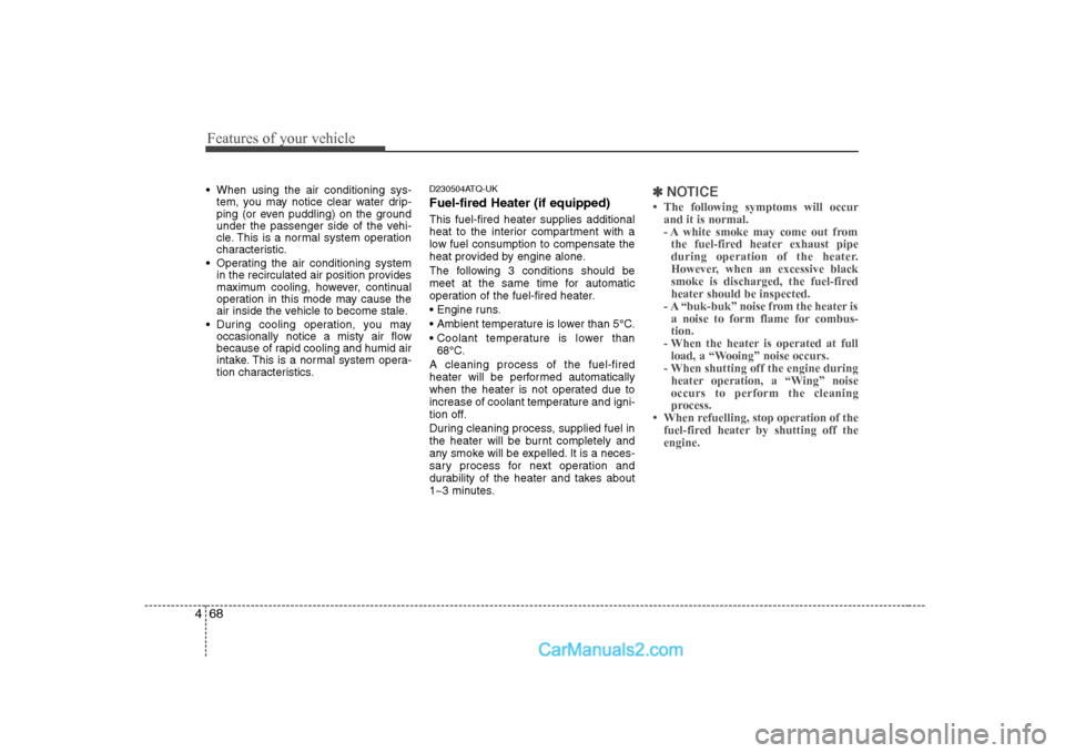 Hyundai H-1 (Grand Starex) 2009  Owners Manual - RHD (UK, Australia) Features of your vehicle
68
4
 When using the air conditioning sys-
tem, you may notice clear water drip- 
ping (or even puddling) on the ground
under the passenger side of the vehi-
cle. This is a no