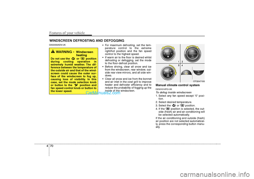Hyundai H-1 (Grand Starex) 2009 Owners Manual - RHD (UK, Australia) Features of your vehicle
70
4
D250000AEN-UK
For maximum defrosting, set the tem-
perature control to the extreme
right/hot position and the fan speedcontrol to the highest speed.
If warm air to the Hyundai H-1 (Grand Starex) 2009 Owners Manual - RHD (UK, Australia) Features of your vehicle
70
4
D250000AEN-UK
For maximum defrosting, set the tem-
perature control to the extreme
right/hot position and the fan speedcontrol to the highest speed.
If warm air to the