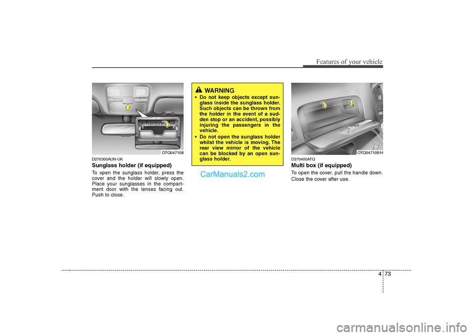 Hyundai H-1 (Grand Starex) 2009 Owners Manual - RHD (UK, Australia) 473
Features of your vehicle
D270300AUN-UK Sunglass holder (if equipped)
To open the sunglass holder, press the
cover and the holder will slowly open.
Place your sunglasses in the compart-
ment door Hyundai H-1 (Grand Starex) 2009 Owners Manual - RHD (UK, Australia) 473
Features of your vehicle
D270300AUN-UK Sunglass holder (if equipped)
To open the sunglass holder, press the
cover and the holder will slowly open.
Place your sunglasses in the compart-
ment door
