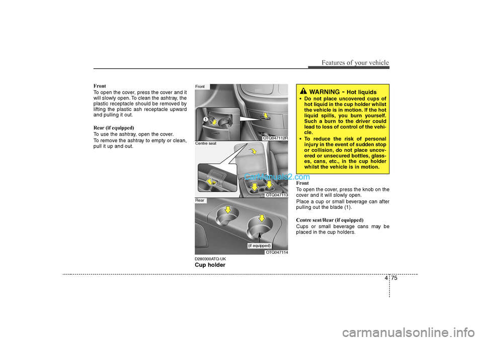 Hyundai H-1 (Grand Starex) 2009 Owners Manual - RHD (UK, Australia) 475
Features of your vehicle
Front
To open the cover, press the cover and it
will slowly open. To clean the ashtray, the
plastic receptacle should be removed by
lifting the plastic ash receptacle up Hyundai H-1 (Grand Starex) 2009 Owners Manual - RHD (UK, Australia) 475
Features of your vehicle
Front
To open the cover, press the cover and it
will slowly open. To clean the ashtray, the
plastic receptacle should be removed by
lifting the plastic ash receptacle up