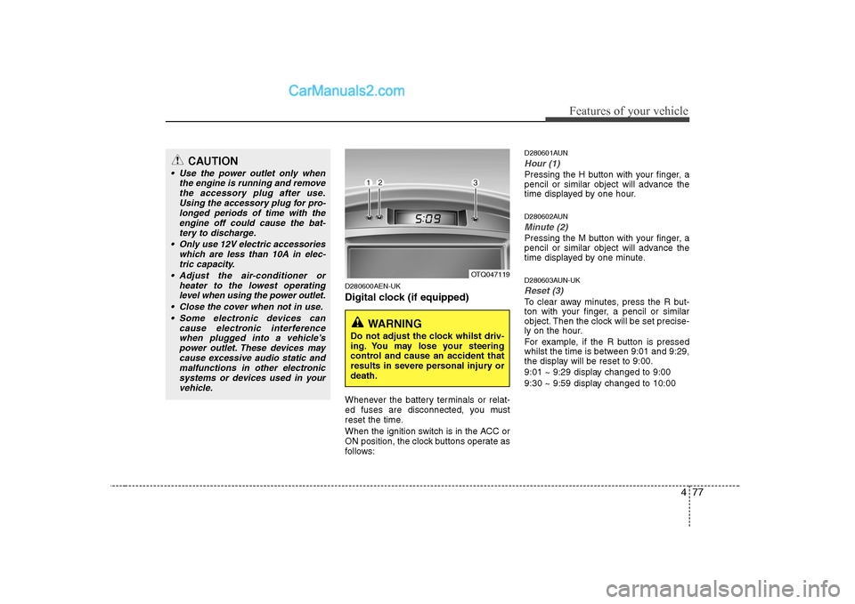 Hyundai H-1 (Grand Starex) 2009 Owners Manual - RHD (UK, Australia) 477
Features of your vehicle
D280600AEN-UK
Digital clock (if equipped)
Whenever the battery terminals or relat-
ed fuses are disconnected, you must
reset the time.
When the ignition switch is in t Hyundai H-1 (Grand Starex) 2009 Owners Manual - RHD (UK, Australia) 477
Features of your vehicle
D280600AEN-UK
Digital clock (if equipped)
Whenever the battery terminals or relat-
ed fuses are disconnected, you must
reset the time.
When the ignition switch is in t