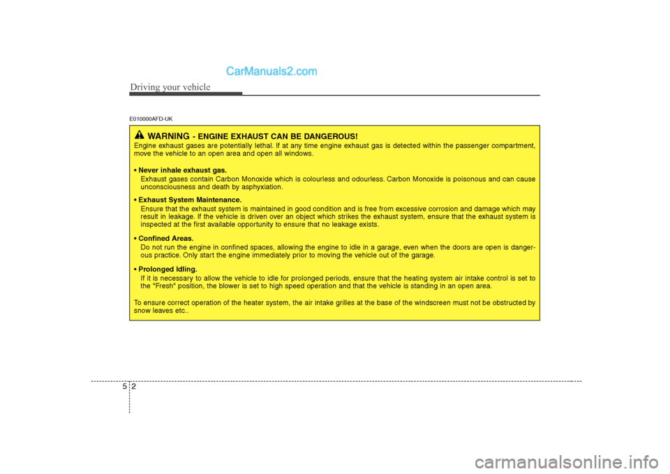 Hyundai H-1 (Grand Starex) 2009  Owners Manual - RHD (UK, Australia) Driving your vehicle
2
5
E010000AFD-UK
WARNING - ENGINE EXHAUST CAN BE DANGEROUS!
Engine exhaust gases are potentially lethal. If at any time engine exhaust gas is detected within the passenger compar