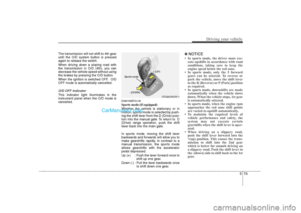 Hyundai H-1 (Grand Starex) 2009 Owners Manual - RHD (UK, Australia) 515
Driving your vehicle
The transmission will not shift to 4th gear
until the O/D system button is pressed
again to release the switch.
When driving down a sloping road with
the transmission in O/ Hyundai H-1 (Grand Starex) 2009 Owners Manual - RHD (UK, Australia) 515
Driving your vehicle
The transmission will not shift to 4th gear
until the O/D system button is pressed
again to release the switch.
When driving down a sloping road with
the transmission in O/