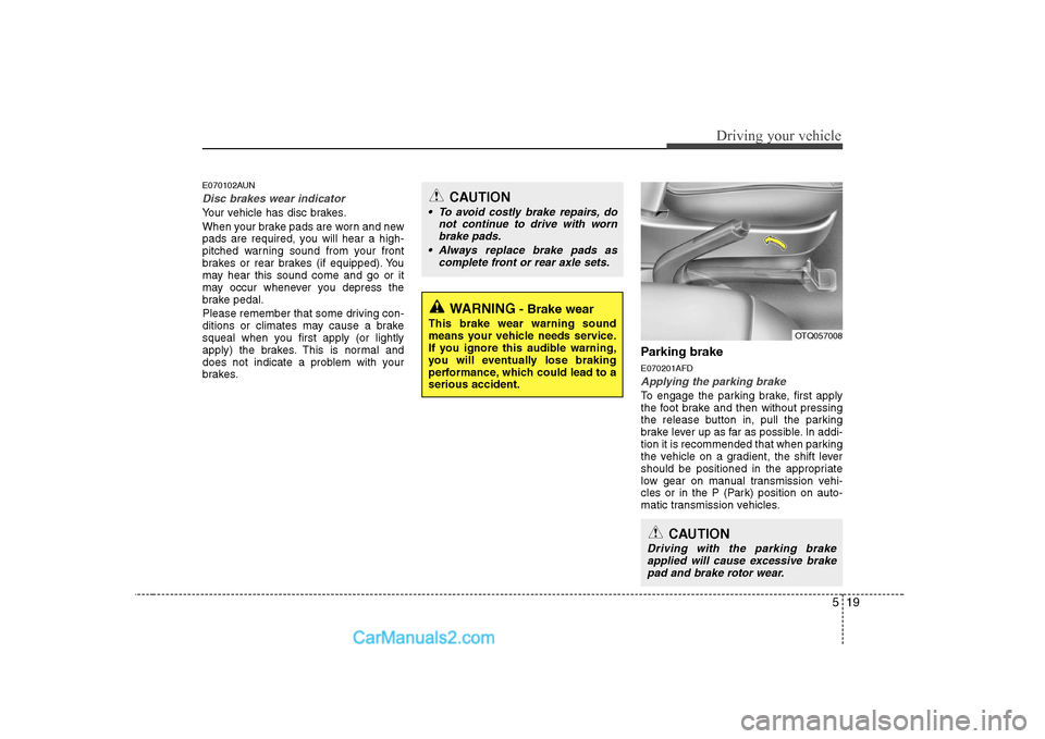 Hyundai H-1 (Grand Starex) 2009 Owners Manual - RHD (UK, Australia) 519
Driving your vehicle
E070102AUN
Disc brakes wear indicator
Your vehicle has disc brakes.
When your brake pads are worn and new
pads are required, you will hear a high-
pitched warning sound fro Hyundai H-1 (Grand Starex) 2009 Owners Manual - RHD (UK, Australia) 519
Driving your vehicle
E070102AUN
Disc brakes wear indicator
Your vehicle has disc brakes.
When your brake pads are worn and new
pads are required, you will hear a high-
pitched warning sound fro