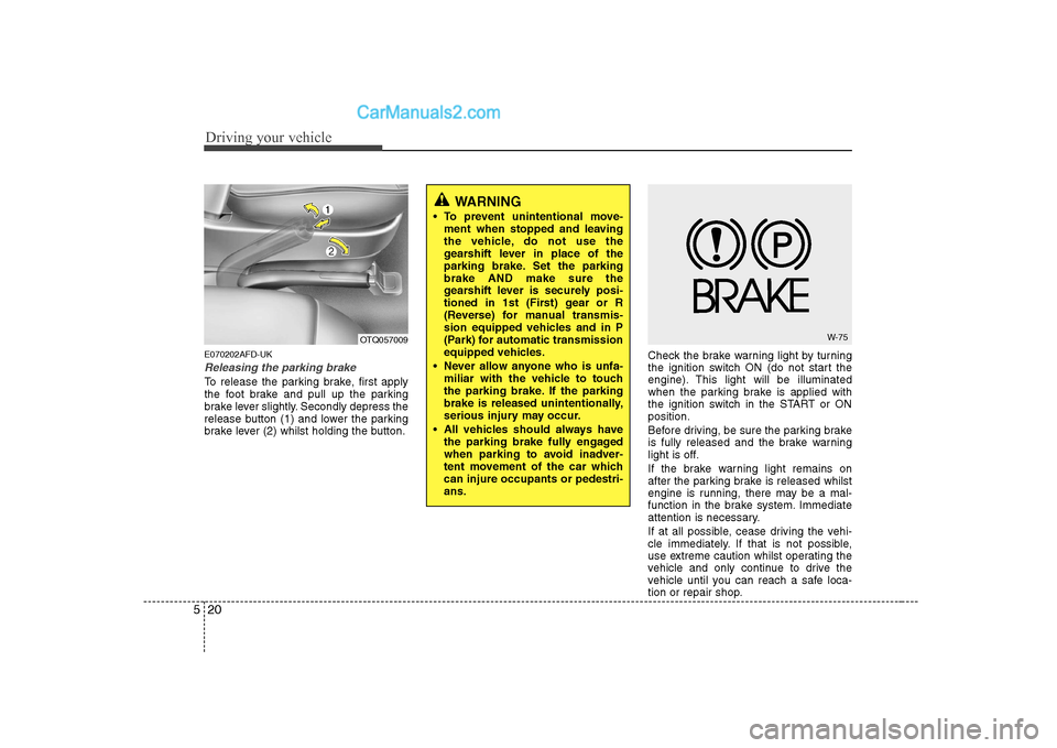 Hyundai H-1 (Grand Starex) 2009 Owners Manual - RHD (UK, Australia) Driving your vehicle
20
5
E070202AFD-UK
Releasing the parking brake
To release the parking brake, first apply
the foot brake and pull up the parking
brake lever slightly. Secondly depress the
release Hyundai H-1 (Grand Starex) 2009 Owners Manual - RHD (UK, Australia) Driving your vehicle
20
5
E070202AFD-UK
Releasing the parking brake
To release the parking brake, first apply
the foot brake and pull up the parking
brake lever slightly. Secondly depress the
release