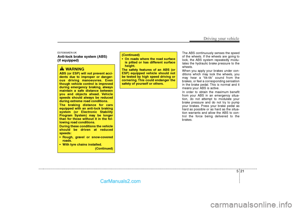 Hyundai H-1 (Grand Starex) 2009  Owners Manual - RHD (UK, Australia) 521
Driving your vehicle
E070300AEN-UK 
Anti-lock brake system (ABS) (if equipped)The ABS continuously senses the speed 
of the wheels. If the wheels are going to
lock, the ABS system repeatedly modu-