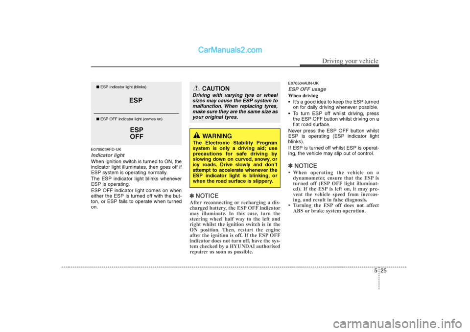 Hyundai H-1 (Grand Starex) 2009 Owners Manual - RHD (UK, Australia) 525
Driving your vehicle
E070503AFD-UK
Indicator light
When ignition switch is turned to ON, the
indicator light illuminates, then goes off if
ESP system is operating normally.
The ESP indicator lig Hyundai H-1 (Grand Starex) 2009 Owners Manual - RHD (UK, Australia) 525
Driving your vehicle
E070503AFD-UK
Indicator light
When ignition switch is turned to ON, the
indicator light illuminates, then goes off if
ESP system is operating normally.
The ESP indicator lig