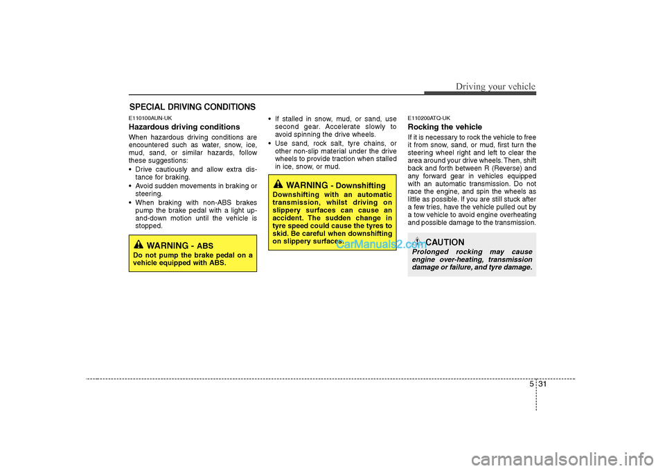 Hyundai H-1 (Grand Starex) 2009  Owners Manual - RHD (UK, Australia) 531
Driving your vehicle
E110100AUN-UK 
Hazardous driving conditions   
When hazardous driving conditions are 
encountered such as water, snow, ice,
mud, sand, or similar hazards, followthese suggesti