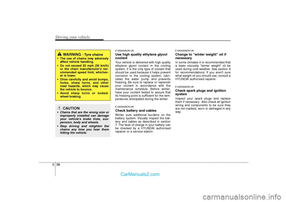Hyundai H-1 (Grand Starex) 2009  Owners Manual - RHD (UK, Australia) Driving your vehicle
38
5
E120200AUN-UK 
Use high quality ethylene glycol coolant 
Your vehicle is delivered with high quality 
ethylene glycol coolant in the cooling
system. It is the only type of co