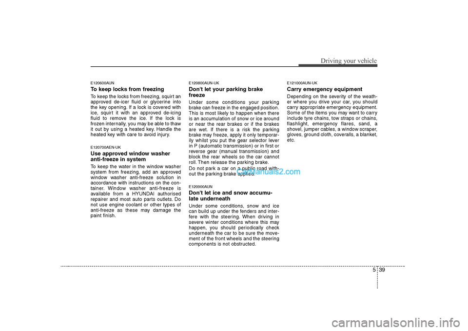 Hyundai H-1 (Grand Starex) 2009  Owners Manual - RHD (UK, Australia) 539
Driving your vehicle
E120600AUN 
To keep locks from freezing 
To keep the locks from freezing, squirt an 
approved de-icer fluid or glycerine into
the key opening. If a lock is covered with
ice, s