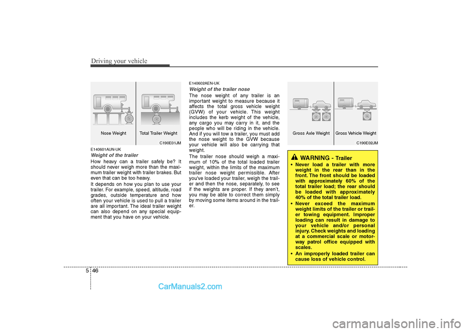 Hyundai H-1 (Grand Starex) 2009  Owners Manual - RHD (UK, Australia) Driving your vehicle
46
5
E140601AUN-UK
Weight of the trailer
How heavy can a trailer safely be? It 
should never weigh more than the maxi-
mum trailer weight with trailer brakes. But
even that can be