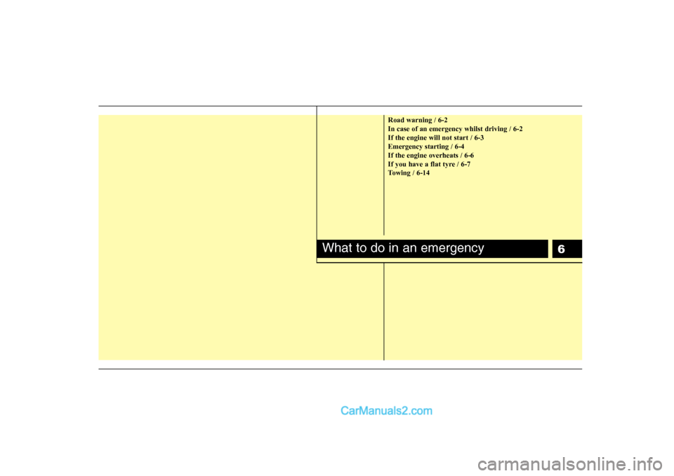 Hyundai H-1 (Grand Starex) 2009  Owners Manual - RHD (UK, Australia) 6
Road warning / 6-2 In case of an emergency whilst driving / 6-2If the engine will not start / 6-3Emergency starting / 6-4If the engine overheats / 6-6
If you have a flat tyre / 6-7
Towing / 6-14
Wha