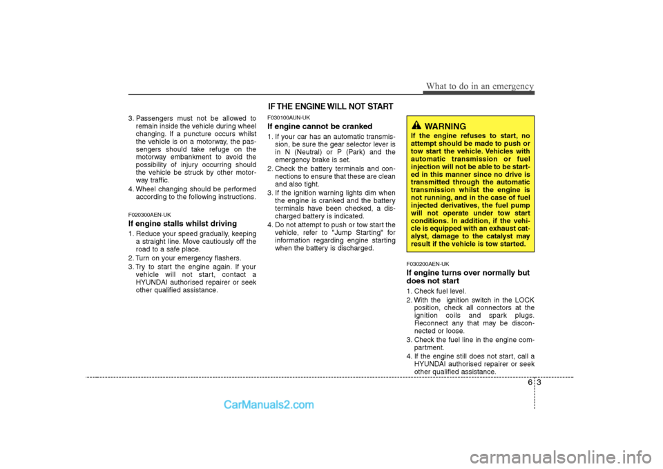 Hyundai H-1 (Grand Starex) 2009  Owners Manual - RHD (UK, Australia) 63
What to do in an emergency
3. Passengers must not be allowed toremain inside the vehicle during wheel 
changing. If a puncture occurs whilst
the vehicle is on a motorway, the pas-
sengers should ta