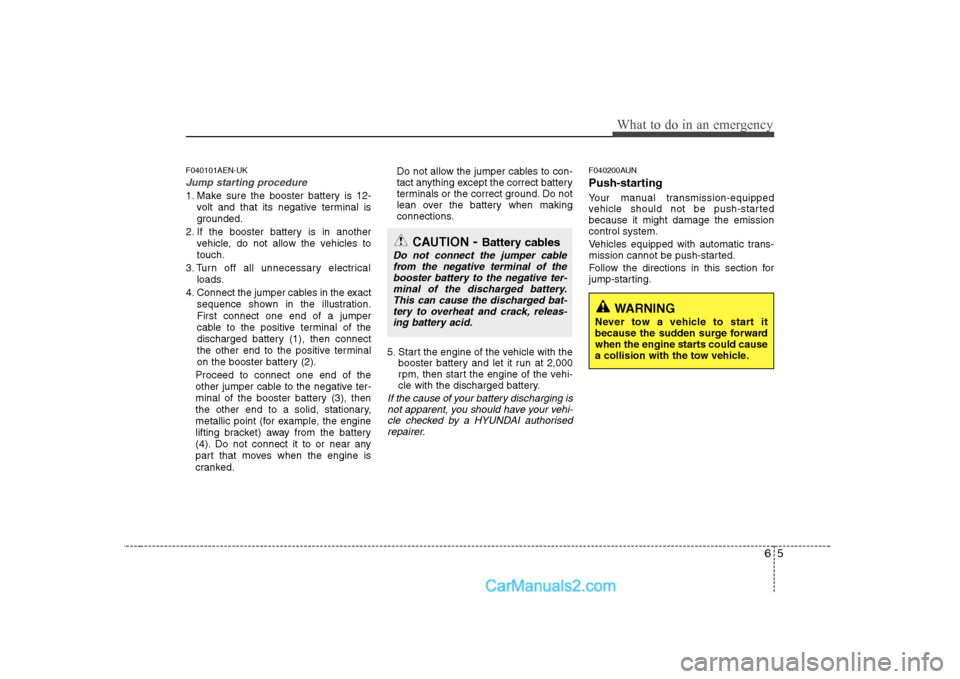 Hyundai H-1 (Grand Starex) 2009  Owners Manual - RHD (UK, Australia) 65
What to do in an emergency
F040101AEN-UK
Jump starting procedure 
1. Make sure the booster battery is 12-volt and that its negative terminal is 
grounded.
2. If the booster battery is in another ve