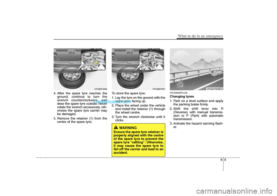 Hyundai H-1 (Grand Starex) 2009  Owners Manual - RHD (UK, Australia) 69
What to do in an emergency
4. After the spare tyre reaches theground, continue to turn the 
wrench counterclockwise, and
draw the spare tyre outside. Never
rotate the wrench excessively, oth-
erwis
