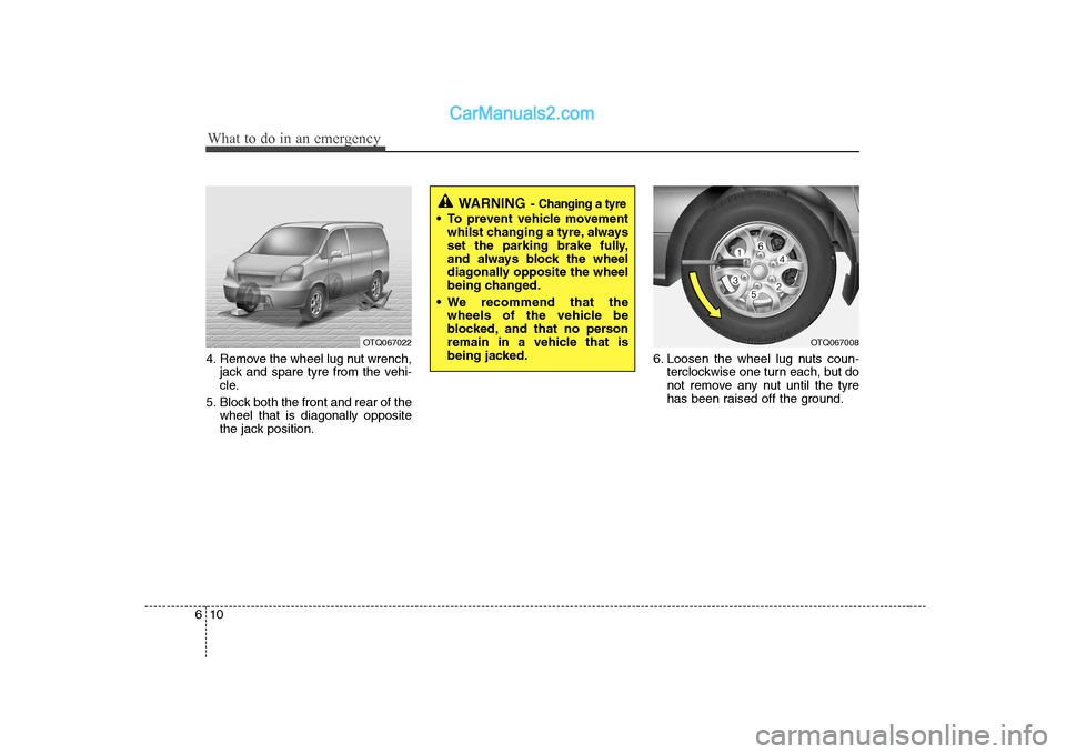 Hyundai H-1 (Grand Starex) 2009  Owners Manual - RHD (UK, Australia) What to do in an emergency
10
6
4. Remove the wheel lug nut wrench,
jack and spare tyre from the vehi- 
cle.
5. Block both the front and rear of the wheel that is diagonally opposite
the jack position