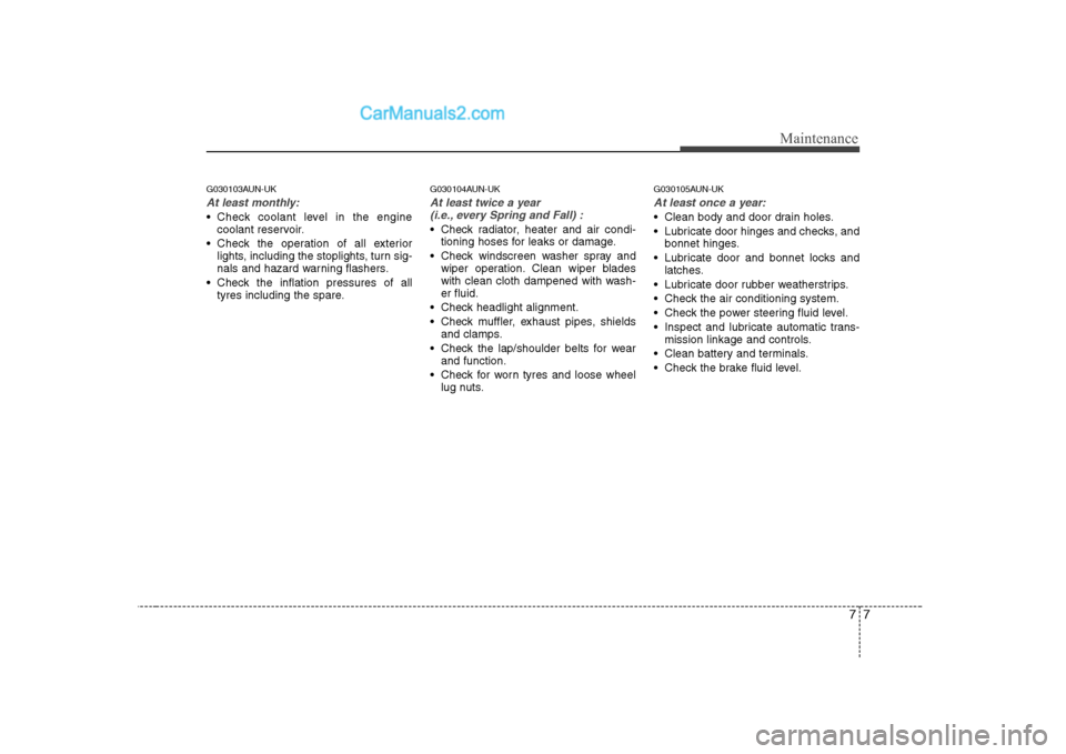 Hyundai H-1 (Grand Starex) 2009 Owners Manual - RHD (UK, Australia) 77
Maintenance
G030103AUN-UK
At least monthly:
Check coolant level in the enginecoolant reservoir.
Check the operation of all exterior lights, including the stoplights, turn sig-
nals and hazard wa Hyundai H-1 (Grand Starex) 2009 Owners Manual - RHD (UK, Australia) 77
Maintenance
G030103AUN-UK
At least monthly:
Check coolant level in the enginecoolant reservoir.
Check the operation of all exterior lights, including the stoplights, turn sig-
nals and hazard wa