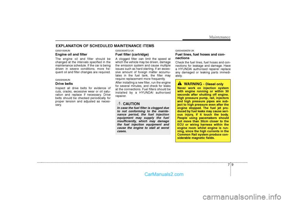 Hyundai H-1 (Grand Starex) 2009 Owners Manual - RHD (UK, Australia) 79
Maintenance
EXPLANATION OF SCHEDULED MAINTENANCE ITEMS
G050100AUN Engine oil and filter The engine oil and filter should be
changed at the intervals specified in the
maintenance schedule. If the c Hyundai H-1 (Grand Starex) 2009 Owners Manual - RHD (UK, Australia) 79
Maintenance
EXPLANATION OF SCHEDULED MAINTENANCE ITEMS
G050100AUN Engine oil and filter The engine oil and filter should be
changed at the intervals specified in the
maintenance schedule. If the c