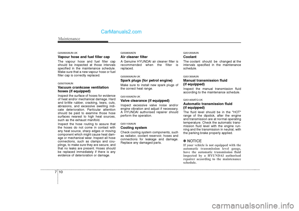 Hyundai H-1 (Grand Starex) 2009 Owners Manual - RHD (UK, Australia) Maintenance
10
7
G050600AUN-UK
Vapour hose and fuel filler cap
The vapour hose and fuel filler cap
should be inspected at those intervals
specified in the maintenance schedule.
Make sure that a new Hyundai H-1 (Grand Starex) 2009 Owners Manual - RHD (UK, Australia) Maintenance
10
7
G050600AUN-UK
Vapour hose and fuel filler cap
The vapour hose and fuel filler cap
should be inspected at those intervals
specified in the maintenance schedule.
Make sure that a new