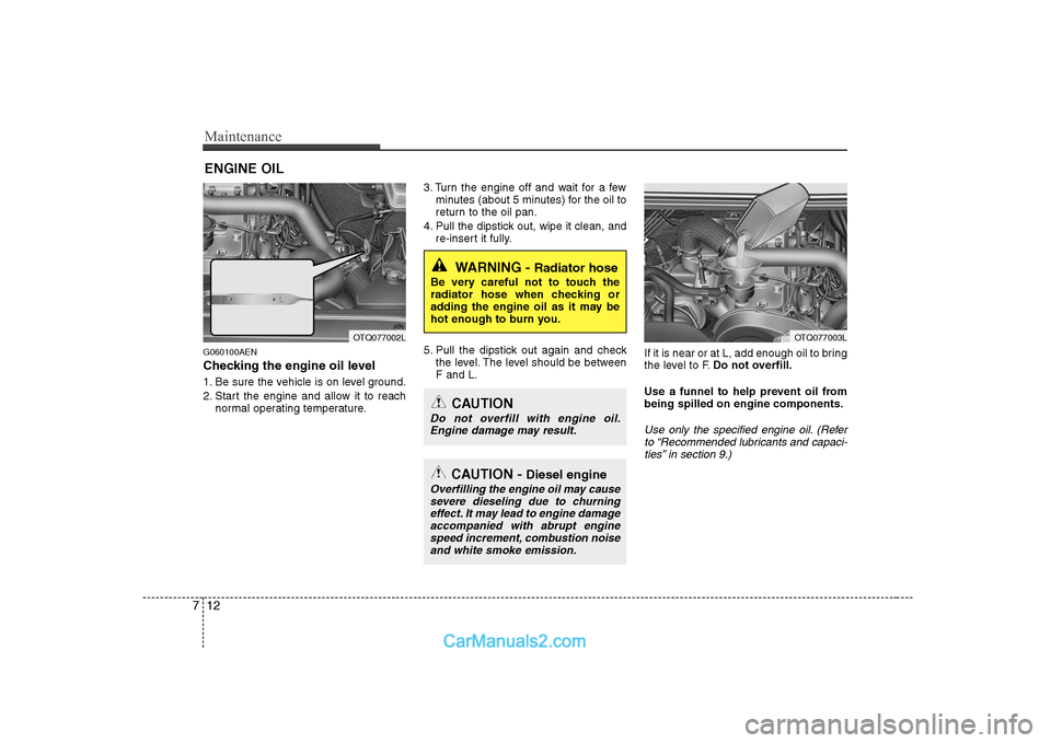 Hyundai H-1 (Grand Starex) 2009 Owners Manual - RHD (UK, Australia) Maintenance
12
7
ENGINE OIL
G060100AEN
Checking the engine oil level
1. Be sure the vehicle is on level ground.
2. Start the engine and allow it to reach normal operating temperature. 3. Turn the Hyundai H-1 (Grand Starex) 2009 Owners Manual - RHD (UK, Australia) Maintenance
12
7
ENGINE OIL
G060100AEN
Checking the engine oil level
1. Be sure the vehicle is on level ground.
2. Start the engine and allow it to reach normal operating temperature. 3. Turn the