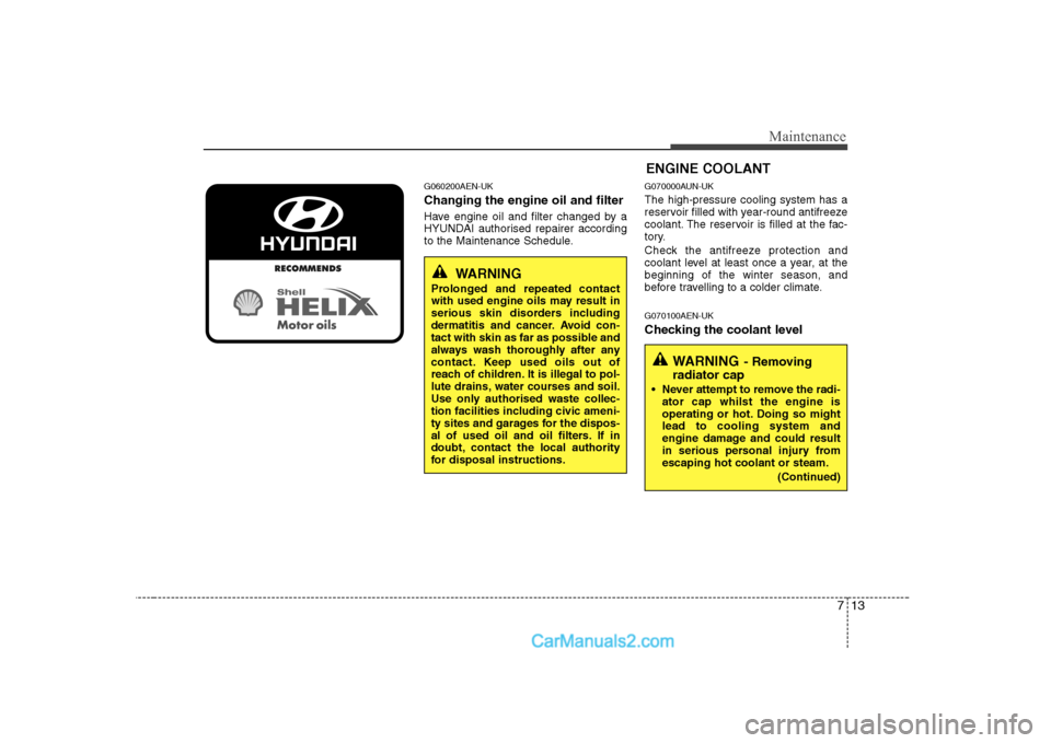 Hyundai H-1 (Grand Starex) 2009  Owners Manual - RHD (UK, Australia) 713
Maintenance
G060200AEN-UK Changing the engine oil and filter 
Have engine oil and filter changed by a 
HYUNDAI authorised repairer according
to the Maintenance Schedule.G070000AUN-UK The high-pres