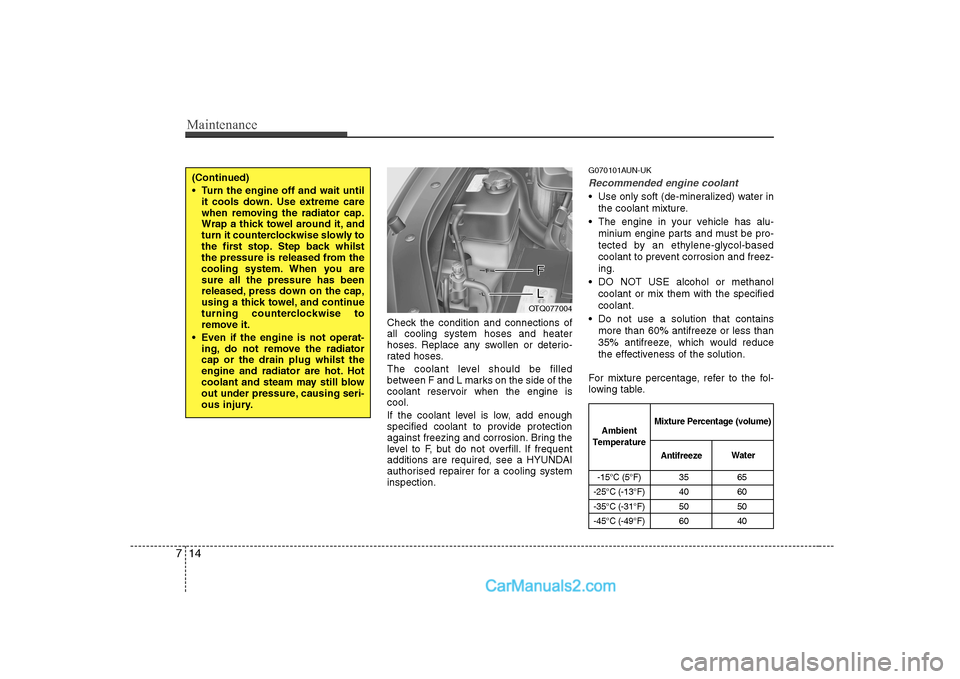 Hyundai H-1 (Grand Starex) 2009  Owners Manual - RHD (UK, Australia) Maintenance
14
7
Check the condition and connections of all cooling system hoses and heater
hoses. Replace any swollen or deterio-
rated hoses. 
The coolant level should be filled 
between F and L mar