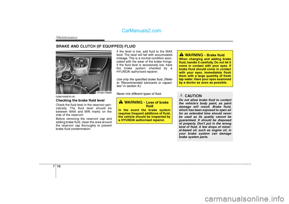 Hyundai H-1 (Grand Starex) 2009 Owners Manual - RHD (UK, Australia) Maintenance
16
7
BRAKE AND CLUTCH (IF EQUIPPED) FLUID
G080100AEN-UK
Checking the brake fluid level
Check the fluid level in the reservoir peri-
odically. The fluid level should be
between MAX and Hyundai H-1 (Grand Starex) 2009 Owners Manual - RHD (UK, Australia) Maintenance
16
7
BRAKE AND CLUTCH (IF EQUIPPED) FLUID
G080100AEN-UK
Checking the brake fluid level
Check the fluid level in the reservoir peri-
odically. The fluid level should be
between MAX and