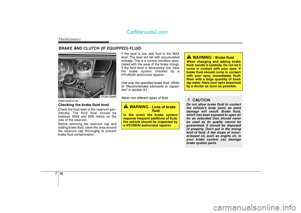 Hyundai H-1 (Grand Starex) 2009  Owners Manual - RHD (UK, Australia) Maintenance
16
7
BRAKE AND CLUTCH (IF EQUIPPED) FLUID
G080100AEN-UK 
Checking the brake fluid level   
Check the fluid level in the reservoir peri- 
odically. The fluid level should be
between MAX and