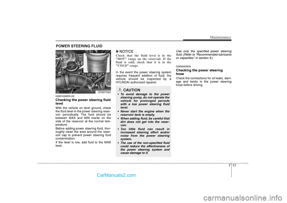 Hyundai H-1 (Grand Starex) 2009 Owners Manual - RHD (UK, Australia) 717
Maintenance
POWER STEERING FLUID
G090100AEN-UK
Checking the power steering fluid
level
With the vehicle on level ground, check
the fluid level in the power steering reser-
voir periodically. Hyundai H-1 (Grand Starex) 2009 Owners Manual - RHD (UK, Australia) 717
Maintenance
POWER STEERING FLUID
G090100AEN-UK
Checking the power steering fluid
level
With the vehicle on level ground, check
the fluid level in the power steering reser-
voir periodically.