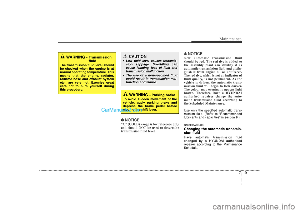 Hyundai H-1 (Grand Starex) 2009 Owners Manual - RHD (UK, Australia) 719
Maintenance
✽✽NOTICE
“C” (COLD) range is for reference only
and should NOT be used to determinetransmission fluid level. ✽
✽
NOTICE
New automatic transmission fluid
should be red. Th Hyundai H-1 (Grand Starex) 2009 Owners Manual - RHD (UK, Australia) 719
Maintenance
✽✽NOTICE
“C” (COLD) range is for reference only
and should NOT be used to determinetransmission fluid level. ✽
✽
NOTICE
New automatic transmission fluid
should be red. Th