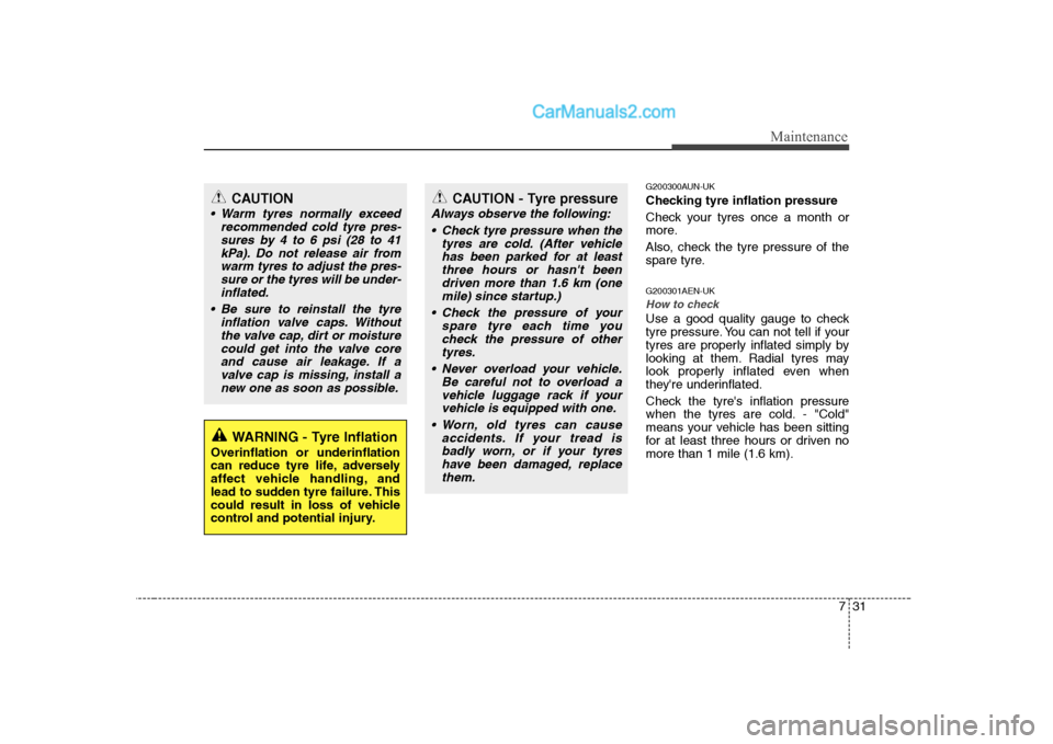 Hyundai H-1 (Grand Starex) 2009  Owners Manual - RHD (UK, Australia) 731
Maintenance
G200300AUN-UK 
Checking tyre inflation pressure 
Check your tyres once a month or 
more. 
Also, check the tyre pressure of the 
spare tyre. G200301AEN-UK
How to check
Use a good qualit