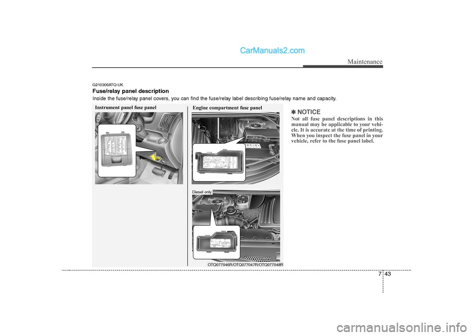 Hyundai H-1 (Grand Starex) 2009  Owners Manual - RHD (UK, Australia) 743
Maintenance
✽✽NOTICE
Not all fuse panel descriptions in this 
manual may be applicable to your vehi-cle. It is accurate at the time of printing.When you inspect the fuse panel in your
vehicle,