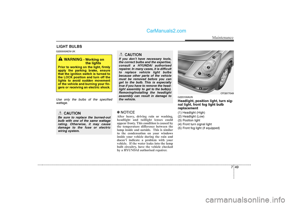 Hyundai H-1 (Grand Starex) 2009 Owners Manual - RHD (UK, Australia) 749
Maintenance
LIGHT BULBS
G220000AEN-UK
Use only the bulbs of the specified wattage.
✽✽ NOTICE
After heavy, driving rain or washing, headlight and taillight lenses could
appear frosty. This cond Hyundai H-1 (Grand Starex) 2009 Owners Manual - RHD (UK, Australia) 749
Maintenance
LIGHT BULBS
G220000AEN-UK
Use only the bulbs of the specified wattage.
✽✽ NOTICE
After heavy, driving rain or washing, headlight and taillight lenses could
appear frosty. This cond