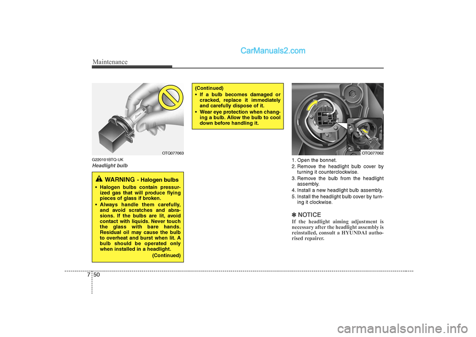 Hyundai H-1 (Grand Starex) 2009 Owners Manual - RHD (UK, Australia) Maintenance
50
7
G220101BTQ-UK
Headlight bulb1. Open the bonnet.
2. Remove the headlight bulb cover by
turning it counterclockwise.
3. Remove the bulb from the headlight assembly.
4. Install a new he Hyundai H-1 (Grand Starex) 2009 Owners Manual - RHD (UK, Australia) Maintenance
50
7
G220101BTQ-UK
Headlight bulb1. Open the bonnet.
2. Remove the headlight bulb cover by
turning it counterclockwise.
3. Remove the bulb from the headlight assembly.
4. Install a new he