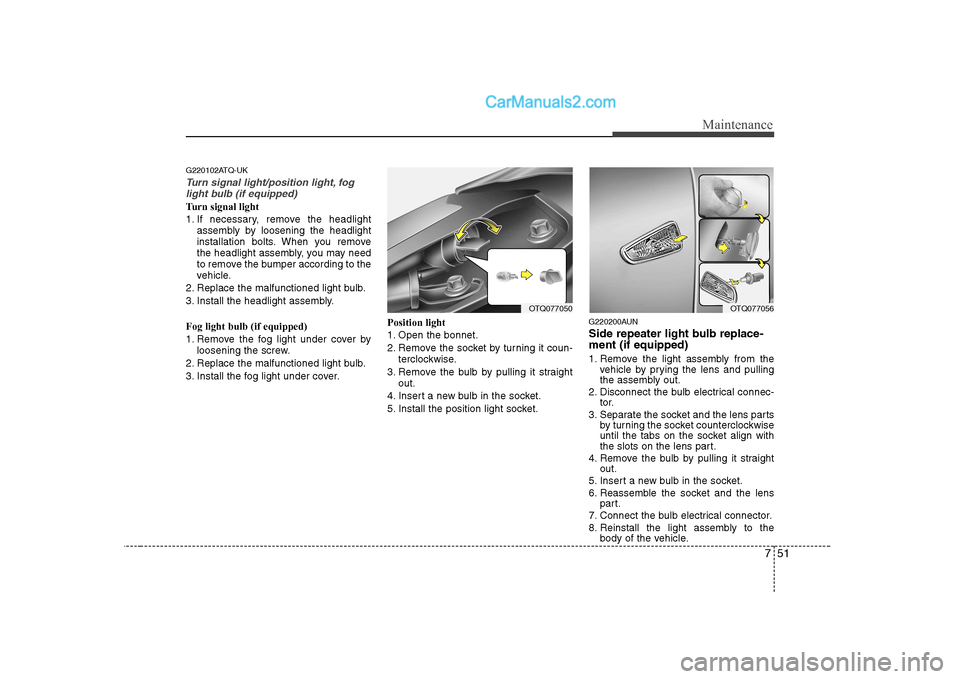 Hyundai H-1 (Grand Starex) 2009 Owners Manual - RHD (UK, Australia) 751
Maintenance
G220102ATQ-UK
Turn signal light/position light, foglight bulb (if equipped)
Turn signal light
1. If necessary, remove the headlight assembly by loosening the headlight
installation b Hyundai H-1 (Grand Starex) 2009 Owners Manual - RHD (UK, Australia) 751
Maintenance
G220102ATQ-UK
Turn signal light/position light, foglight bulb (if equipped)
Turn signal light
1. If necessary, remove the headlight assembly by loosening the headlight
installation b