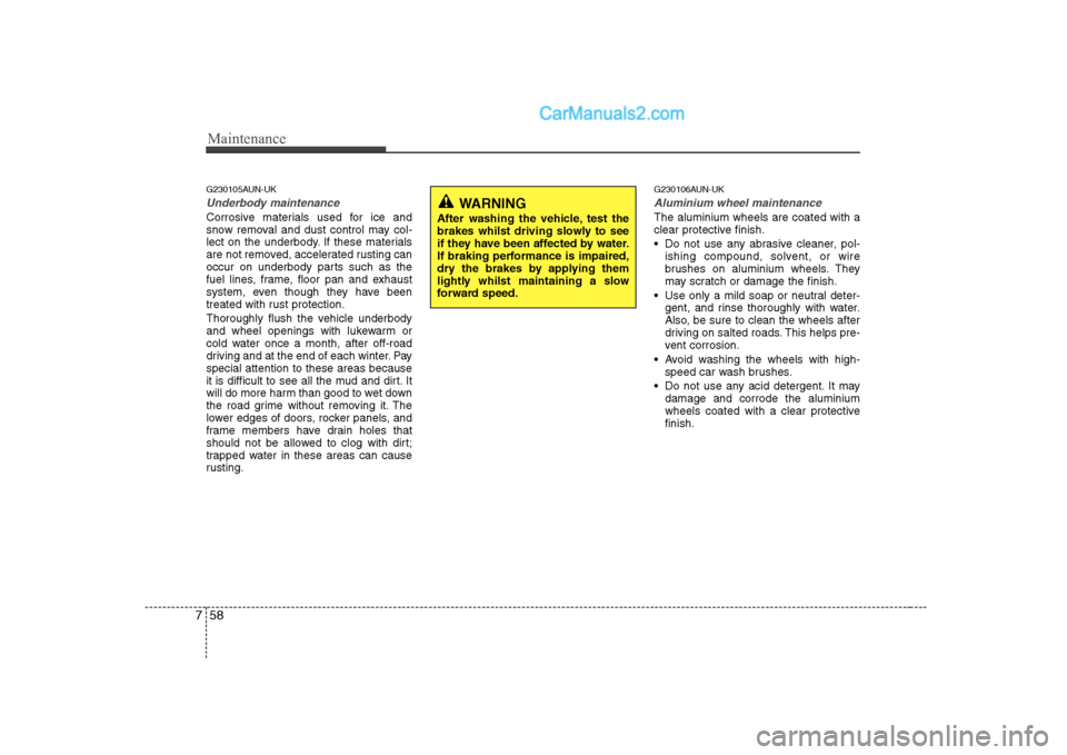 Hyundai H-1 (Grand Starex) 2009  Owners Manual - RHD (UK, Australia) Maintenance
58
7
G230105AUN-UK
Underbody maintenance
Corrosive materials used for ice and 
snow removal and dust control may col-
lect on the underbody. If these materials
are not removed, accelerated