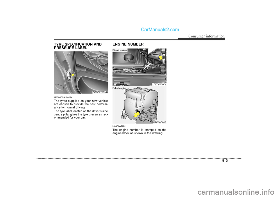 Hyundai H-1 (Grand Starex) 2009 Owners Manual - RHD (UK, Australia) 83
Consumer information
TYRE SPECIFICATION AND PRESSURE LABEL
H030000AUN-UK
The tyres supplied on your new vehicle
are chosen to provide the best perform-
ance for normal driving.
The tyre label l Hyundai H-1 (Grand Starex) 2009 Owners Manual - RHD (UK, Australia) 83
Consumer information
TYRE SPECIFICATION AND PRESSURE LABEL
H030000AUN-UK
The tyres supplied on your new vehicle
are chosen to provide the best perform-
ance for normal driving.
The tyre label l