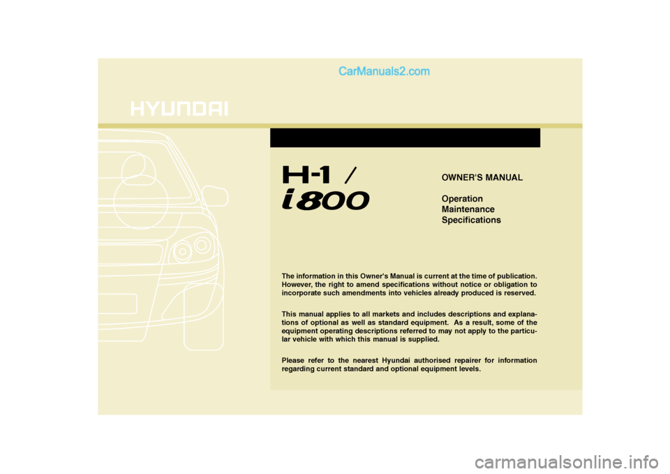 Hyundai H-1 (Grand Starex) 2009 Owners Manual - RHD (UK, Australia) OWNERS MANUAL Operation MaintenanceSpecifications
The information in this Owners Manual is current at the time of publication.
However, the right to amend specifications without notice or obligatio Hyundai H-1 (Grand Starex) 2009 Owners Manual - RHD (UK, Australia) OWNERS MANUAL Operation MaintenanceSpecifications
The information in this Owners Manual is current at the time of publication.
However, the right to amend specifications without notice or obligatio