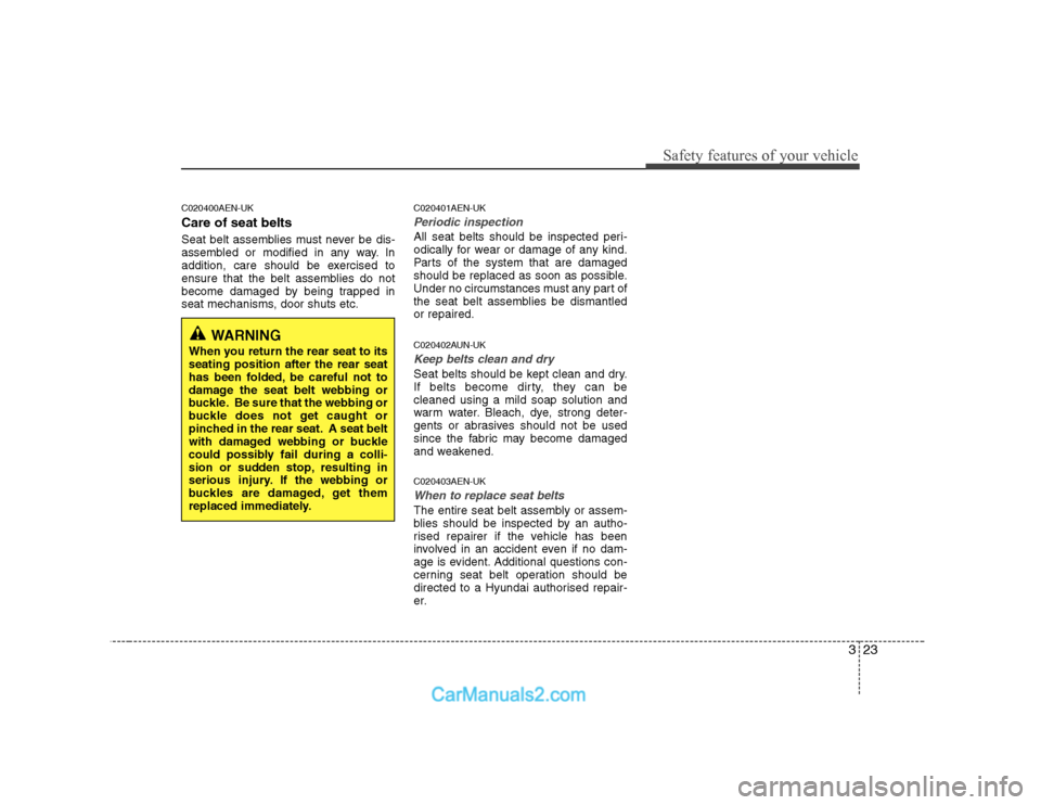 Hyundai H-1 (Grand Starex) 2009   - RHD (UK, Australia) Owners Guide 323
Safety features of your vehicle
C020400AEN-UK Care of seat belts 
Seat belt assemblies must never be dis- 
assembled or modified in any way. In
addition, care should be exercised to
ensure that th