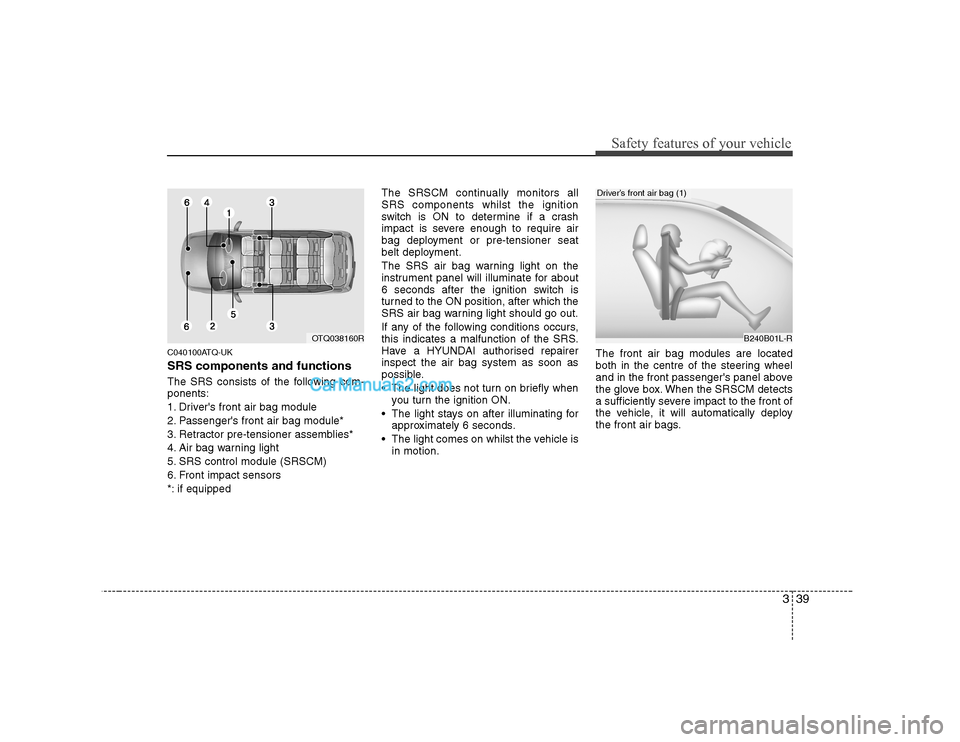 Hyundai H-1 (Grand Starex) 2009 - RHD (UK, Australia) Service Manual 339
Safety features of your vehicle
C040100ATQ-UK SRS components and functions
The SRS consists of the following com- ponents:
1. Drivers front air bag module
2. Passengers front air bag module*
3 Hyundai H-1 (Grand Starex) 2009 - RHD (UK, Australia) Service Manual 339
Safety features of your vehicle
C040100ATQ-UK SRS components and functions
The SRS consists of the following com- ponents:
1. Drivers front air bag module
2. Passengers front air bag module*
3