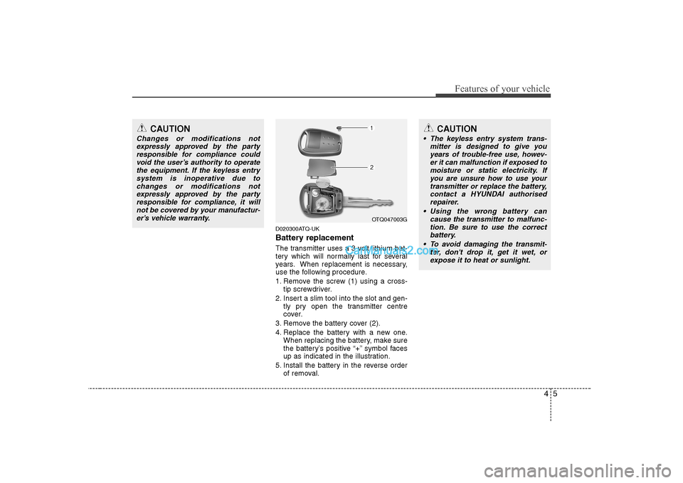 Hyundai H-1 (Grand Starex) 2009 - RHD (UK, Australia) Repair Manual 45
Features of your vehicle
D020300ATQ-UK
Battery replacement
The transmitter uses a 3 volt lithium bat-
tery which will normally last for several
years. When replacement is necessary,
use the foll Hyundai H-1 (Grand Starex) 2009 - RHD (UK, Australia) Repair Manual 45
Features of your vehicle
D020300ATQ-UK
Battery replacement
The transmitter uses a 3 volt lithium bat-
tery which will normally last for several
years. When replacement is necessary,
use the foll