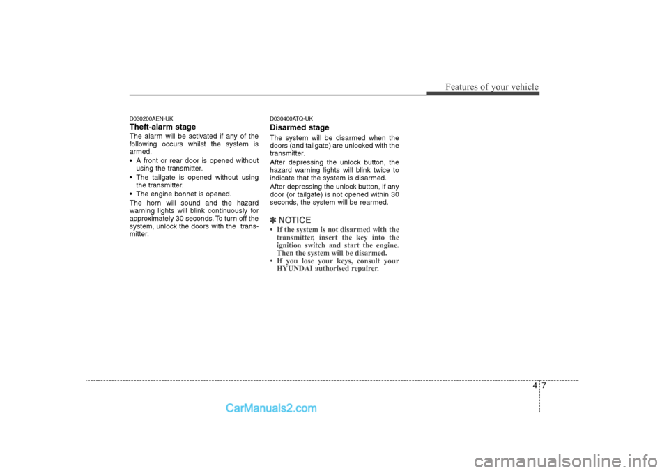 Hyundai H-1 (Grand Starex) 2009 - RHD (UK, Australia) Repair Manual 47
Features of your vehicle
D030200AEN-UK
Theft-alarm stage
The alarm will be activated if any of the
following occurs whilst the system is
armed.
A front or rear door is opened withoutusing the t Hyundai H-1 (Grand Starex) 2009 - RHD (UK, Australia) Repair Manual 47
Features of your vehicle
D030200AEN-UK
Theft-alarm stage
The alarm will be activated if any of the
following occurs whilst the system is
armed.
A front or rear door is opened withoutusing the t