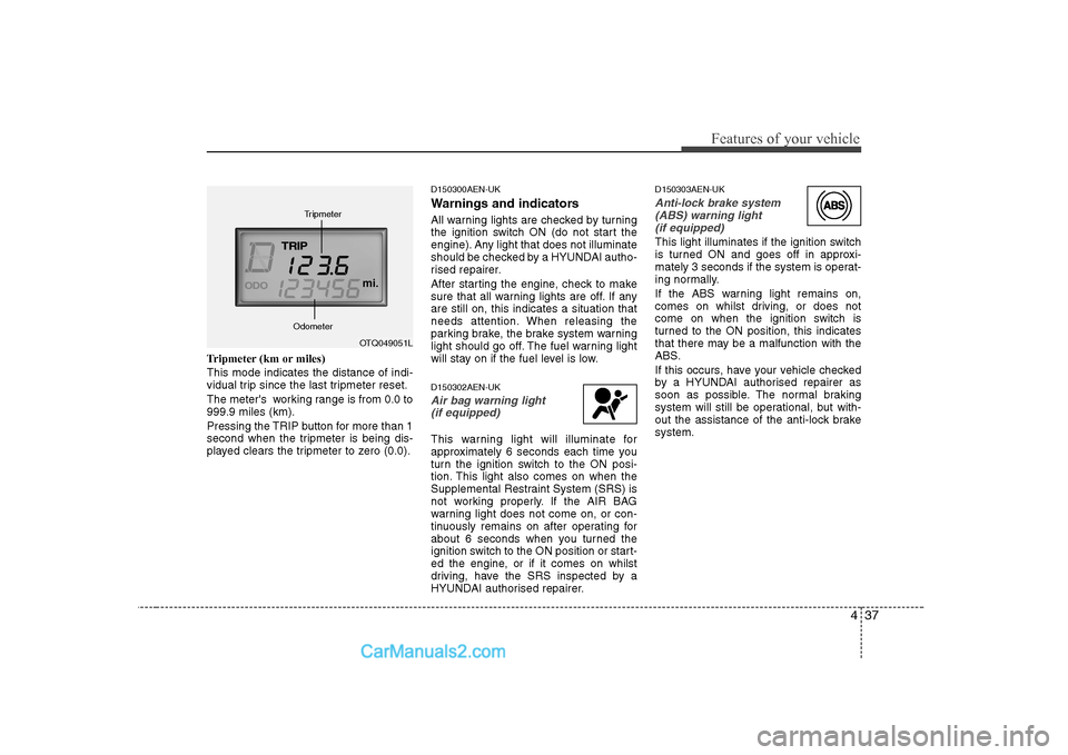 Hyundai H-1 (Grand Starex) 2009 - RHD (UK, Australia) Owners Manual 437
Features of your vehicle
Tripmeter (km or miles) This mode indicates the distance of indi-
vidual trip since the last tripmeter reset.
The meters working range is from 0.0 to 999.9 miles (km). Hyundai H-1 (Grand Starex) 2009 - RHD (UK, Australia) Owners Manual 437
Features of your vehicle
Tripmeter (km or miles) This mode indicates the distance of indi-
vidual trip since the last tripmeter reset.
The meters working range is from 0.0 to 999.9 miles (km).