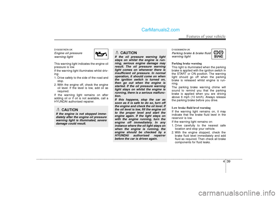 Hyundai H-1 (Grand Starex) 2009 - RHD (UK, Australia) Owners Manual 439
Features of your vehicle
D150307AEN-UK
Engine oil pressure warning light
This warning light indicates the engine oil
pressure is low.
If the warning light illuminates whilst driv- ing:
1. Drive Hyundai H-1 (Grand Starex) 2009 - RHD (UK, Australia) Owners Manual 439
Features of your vehicle
D150307AEN-UK
Engine oil pressure warning light
This warning light indicates the engine oil
pressure is low.
If the warning light illuminates whilst driv- ing:
1. Drive