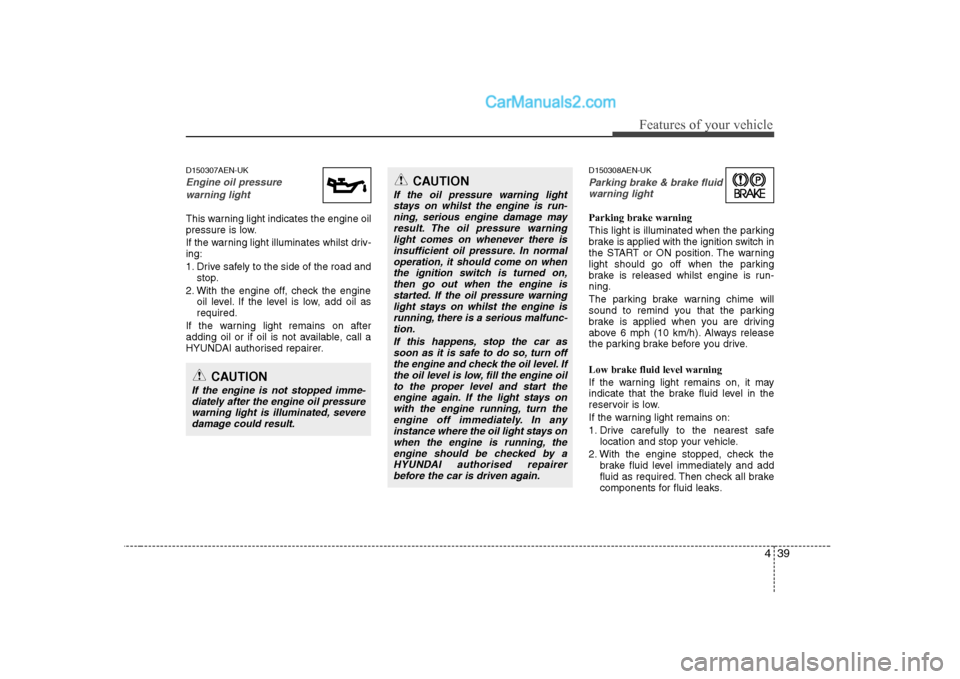 Hyundai H-1 (Grand Starex) 2009  Owners Manual - RHD (UK, Australia) 439
Features of your vehicle
D150307AEN-UK
Engine oil pressure warning light
This warning light indicates the engine oil 
pressure is low. 
If the warning light illuminates whilst driv- ing: 
1. Drive