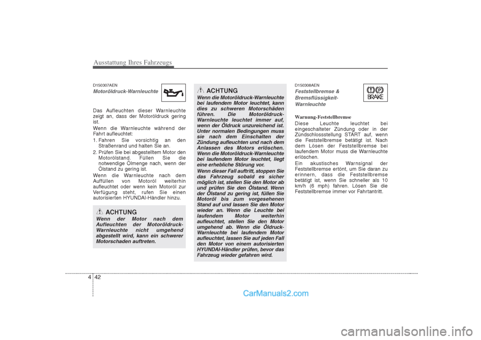 Hyundai H-1 (Grand Starex) 2009 Betriebsanleitung (in German) Ausstattung Ihres Fahrzeugs
42
4
ACHTUNG
Wenn die Motoröldruck-Warnleuchte
bei laufendem Motor leuchtet, kann dies zu schweren Motorschädenführen. Die Motoröldruck-
Warnleuchte leuchtet immer auf, Hyundai H-1 (Grand Starex) 2009 Betriebsanleitung (in German) Ausstattung Ihres Fahrzeugs
42
4
ACHTUNG
Wenn die Motoröldruck-Warnleuchte
bei laufendem Motor leuchtet, kann dies zu schweren Motorschädenführen. Die Motoröldruck-
Warnleuchte leuchtet immer auf,