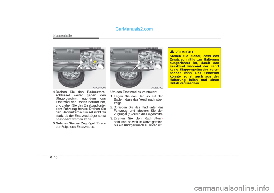 Hyundai H-1 (Grand Starex) 2009 Betriebsanleitung (in German) Pannenhilfe
10
6
4.Drehen Sie den Radmuttern-
schlüssel weiter gegen den
Uhrzeigersinn, nachdem das
Ersatzrad den Boden berührt hat,
und ziehen Sie das Ersatzrad unter
dem Fahrzeug hervor. Drehen S Hyundai H-1 (Grand Starex) 2009 Betriebsanleitung (in German) Pannenhilfe
10
6
4.Drehen Sie den Radmuttern-
schlüssel weiter gegen den
Uhrzeigersinn, nachdem das
Ersatzrad den Boden berührt hat,
und ziehen Sie das Ersatzrad unter
dem Fahrzeug hervor. Drehen S