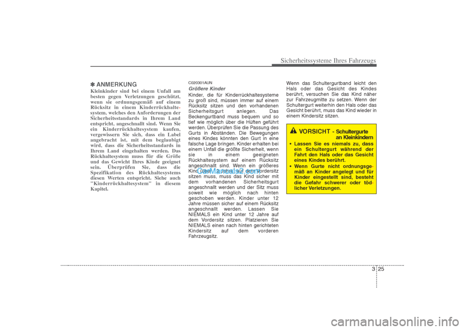 Hyundai H-1 (Grand Starex) 2009  Betriebsanleitung (in German) 325
Sicherheitssysteme Ihres Fahrzeugs
✽✽ANMERKUNG
Kleinkinder sind bei einem Unfall am 
besten gegen Verletzungen geschützt,wenn sie ordnungsgemäß auf einemRücksitz in einem Kinderrückhalte
