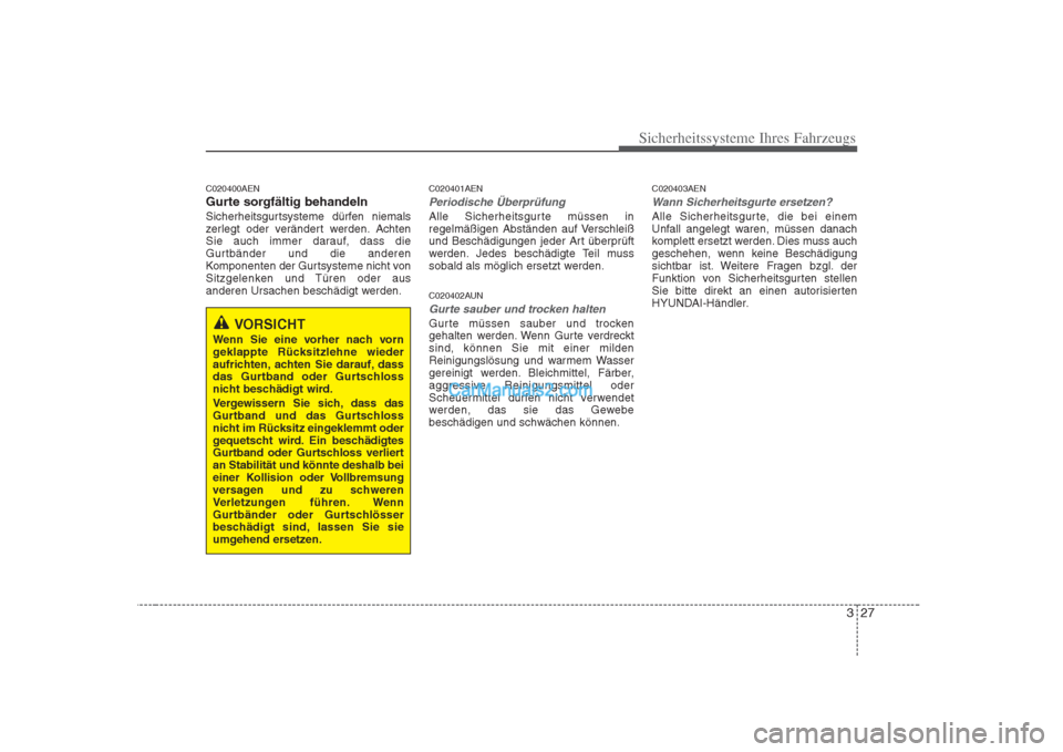 Hyundai H-1 (Grand Starex) 2009  Betriebsanleitung (in German) 327
Sicherheitssysteme Ihres Fahrzeugs
C020400AEN 
Gurte sorgfältig behandeln
Sicherheitsgurtsysteme dürfen niemals 
zerlegt oder verändert werden. Achten
Sie auch immer darauf, dass die
Gurtbände